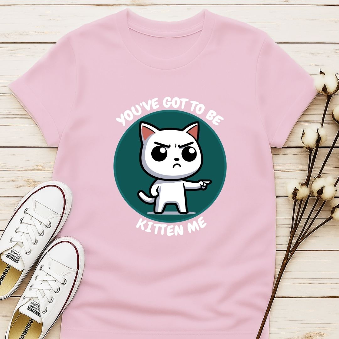 You Got To Be Kitten Me T-shirt
