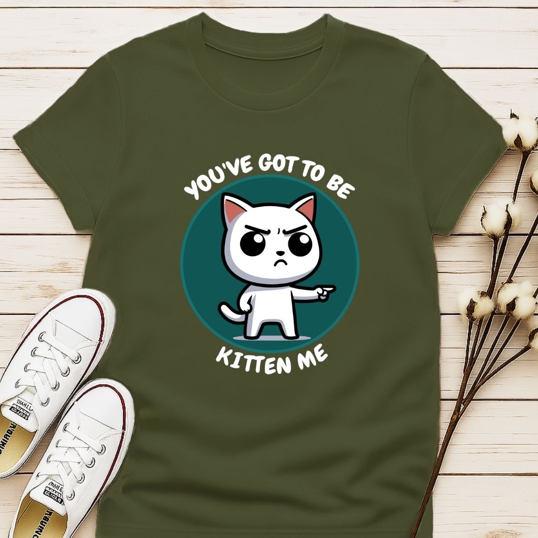 You Got To Be Kitten Me T-shirt