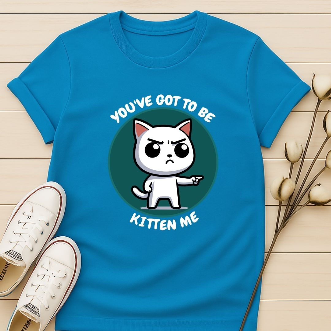 You Got To Be Kitten Me T-shirt