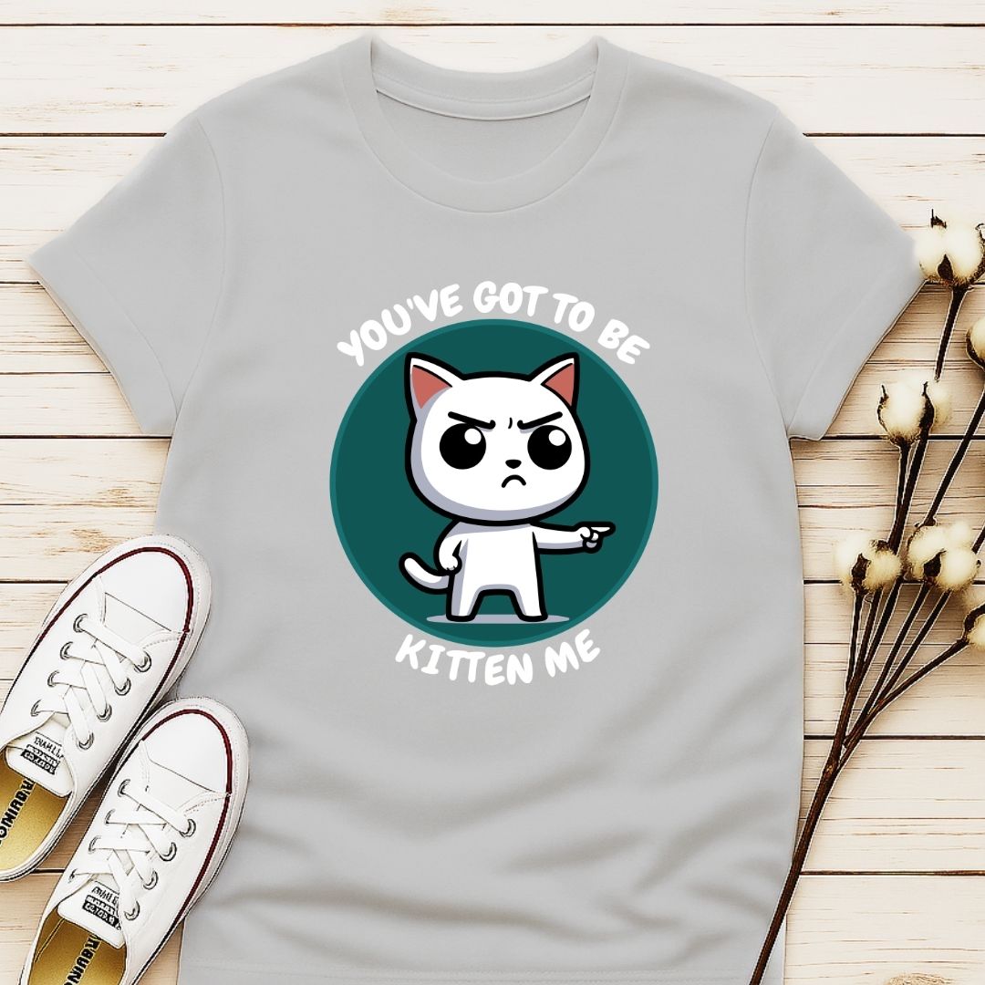 You Got To Be Kitten Me T-shirt