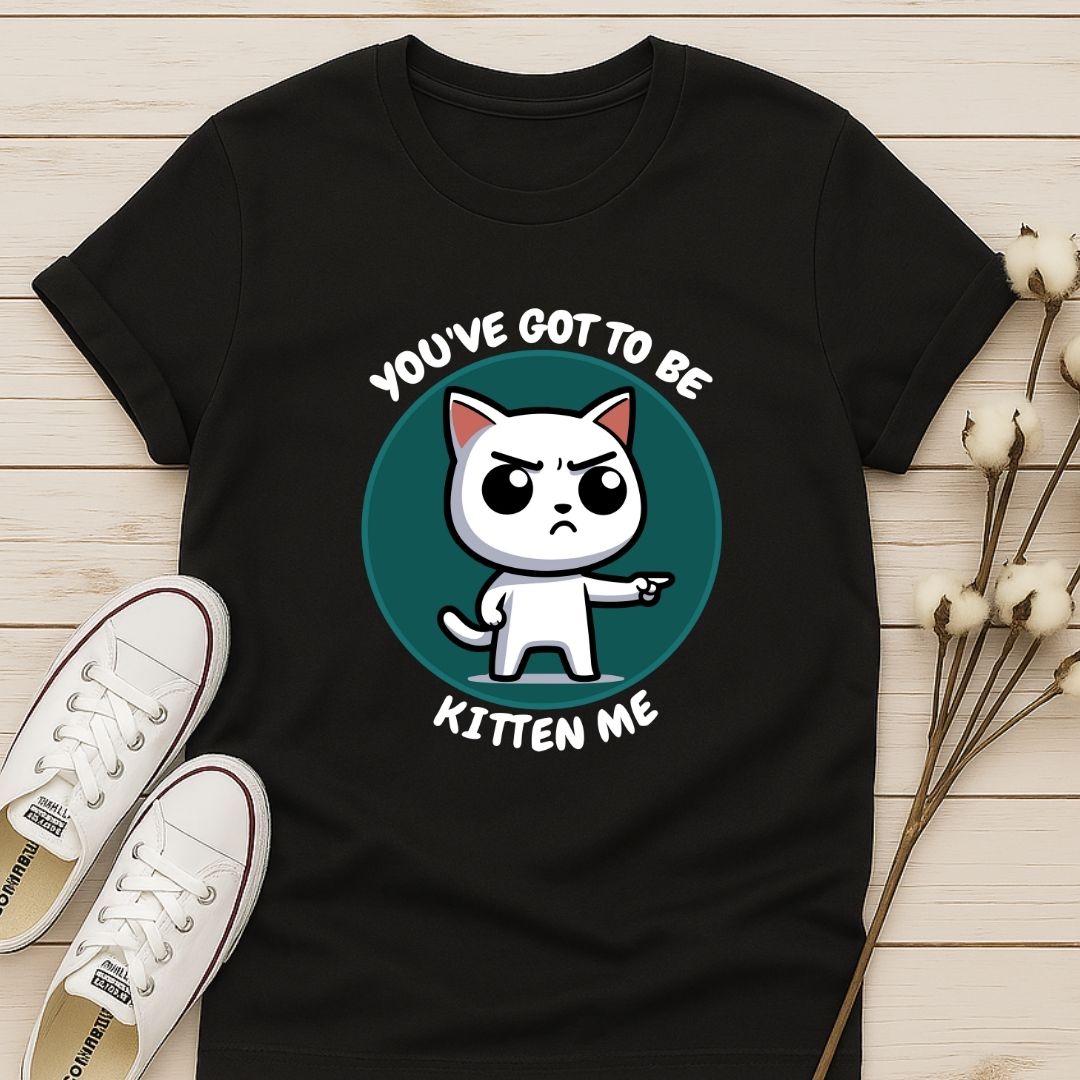 You Got To Be Kitten Me T-shirt