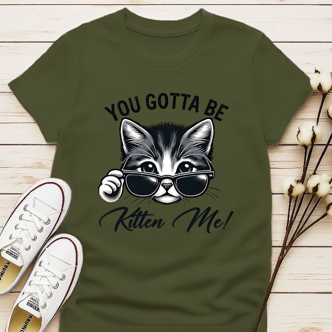 You Gotta Be Kitten Me T-shirt