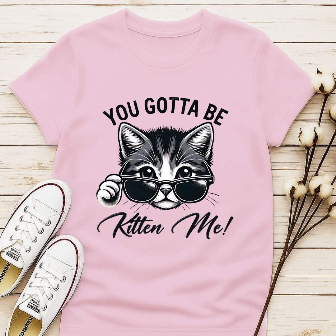 You Gotta Be Kitten Me T-shirt