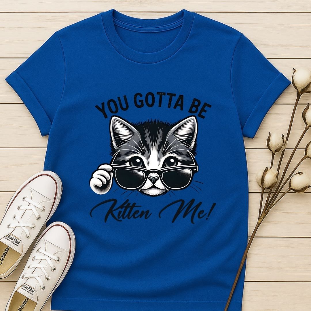 You Gotta Be Kitten Me T-shirt