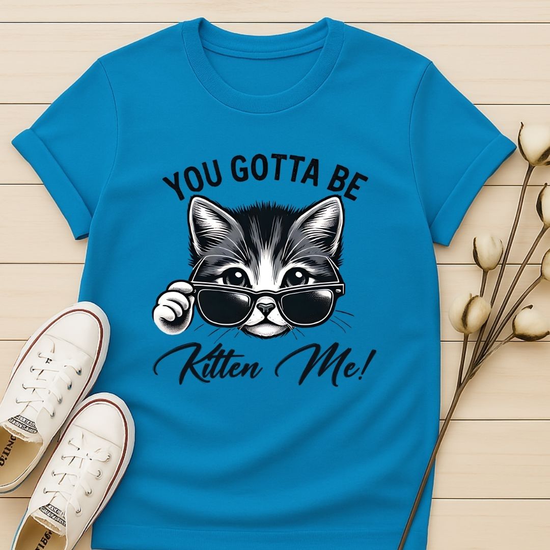 You Gotta Be Kitten Me T-shirt