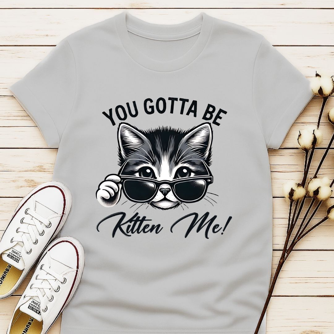You Gotta Be Kitten Me T-shirt