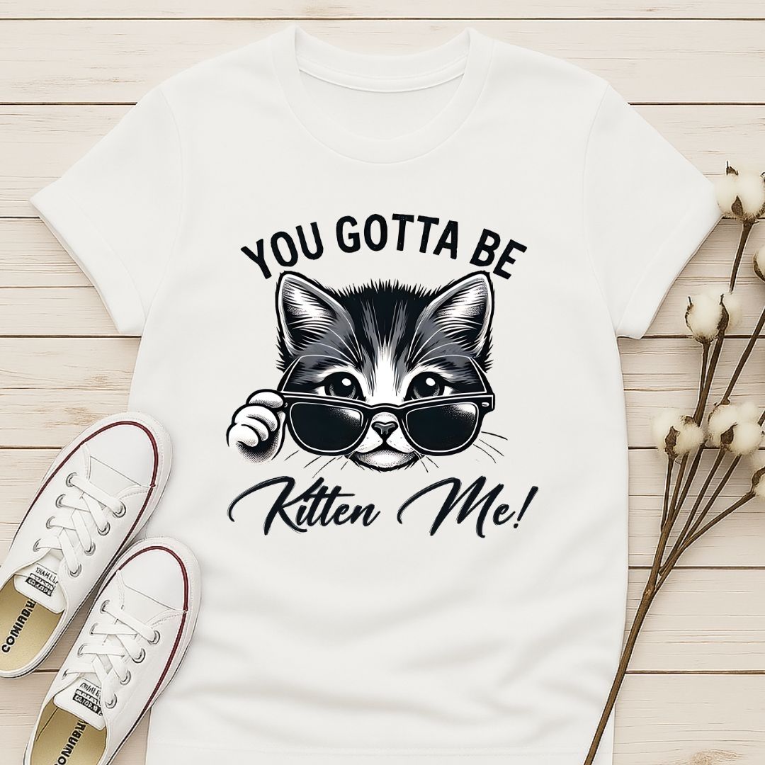 You Gotta Be Kitten Me T-shirt