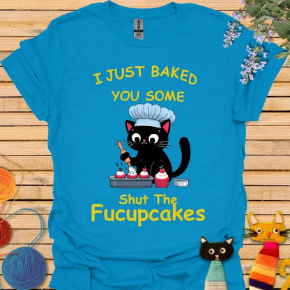 I Just Baked You Some Shut the Fucupcakes T-shirt