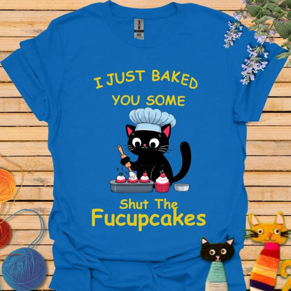 I Just Baked You Some Shut the Fucupcakes T-shirt