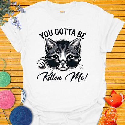 You. Gotta Be Kitten Me T-shirt