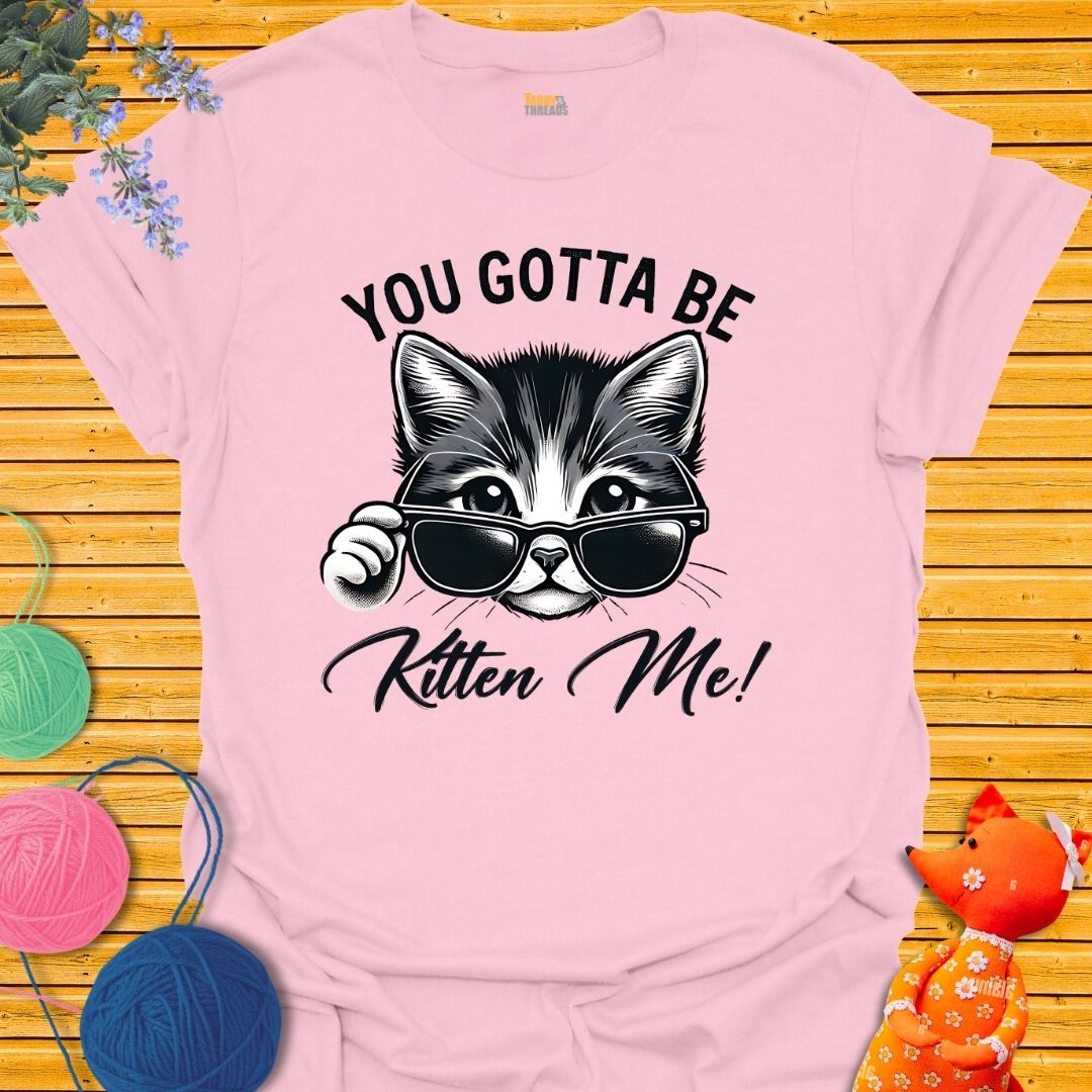 You. Gotta Be Kitten Me T-shirt