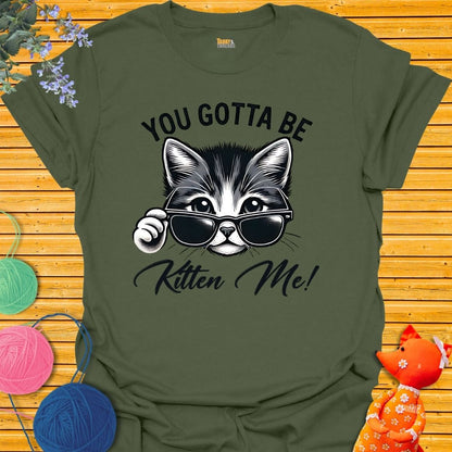 You. Gotta Be Kitten Me T-shirt