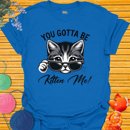 You. Gotta Be Kitten Me T-shirt