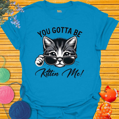 You. Gotta Be Kitten Me T-shirt