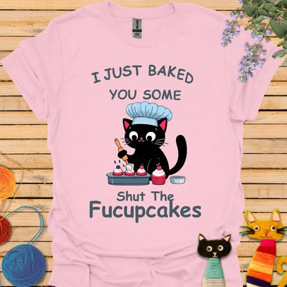 I Just Baked You Some Shut the Fucupcakes T-shirt