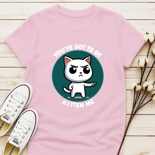 You Got To Be Kitten Me T-shirt