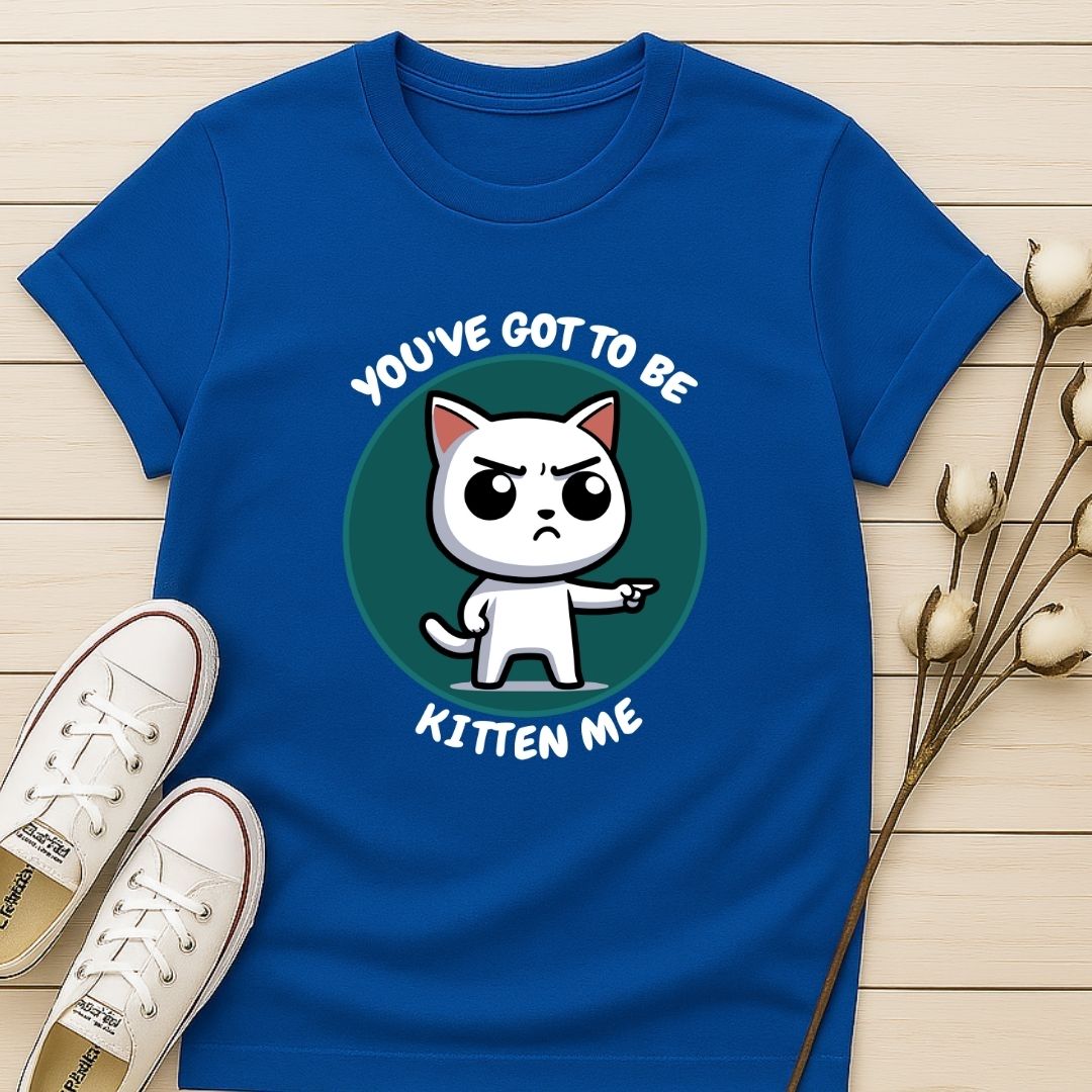You Got To Be Kitten Me T-shirt