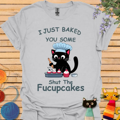 I Just Baked You Some Shut the Fucupcakes T-shirt