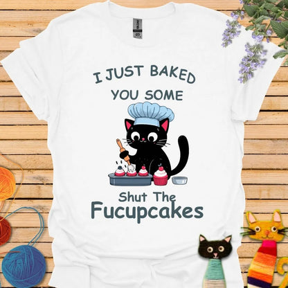 I Just Baked You Some Shut the Fucupcakes T-shirt