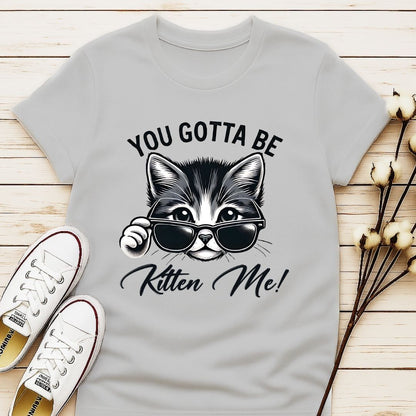 You Gotta Be Kitten Me T-shirt
