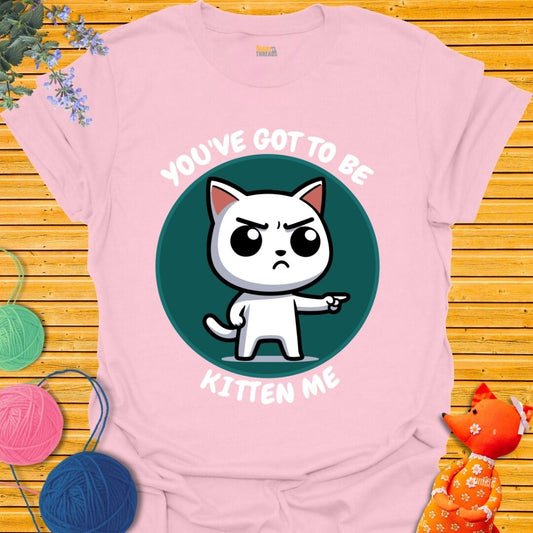 You Got To Be Kitten Me T-shirt